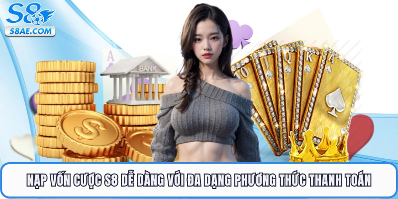 Nạp vốn cược S8 dễ dàng với đa dạng phương thức thanh toán