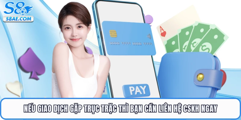 Nếu giao dịch gặp trục trặc thì bạn cần liên hệ CSKH ngay
