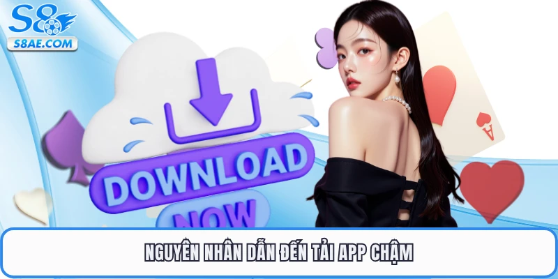 Nguyên nhân dẫn đến tải app chậm